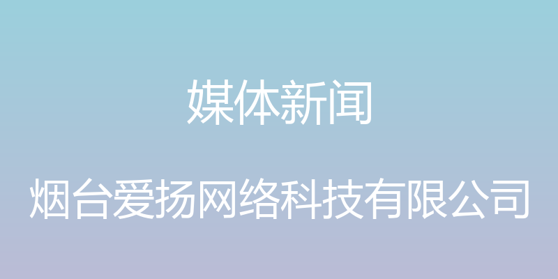 媒体新闻 - 烟台爱扬网络科技有限公司