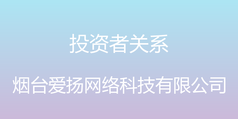 投资者关系 - 烟台爱扬网络科技有限公司