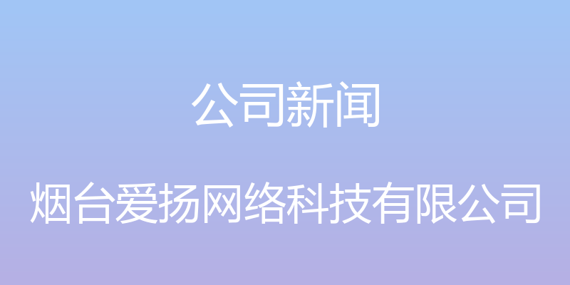 公司新闻 - 烟台爱扬网络科技有限公司