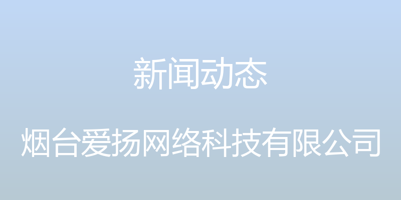 新闻动态 - 烟台爱扬网络科技有限公司